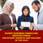 Expert Business Consulting Services in Dubai: Unlocking Growth and Success in the Gulf